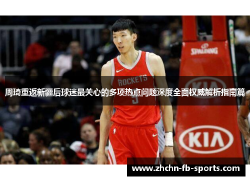 周琦重返新疆后球迷最关心的多项热点问题深度全面权威解析指南篇