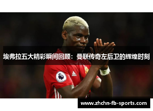 埃弗拉五大精彩瞬间回顾：曼联传奇左后卫的辉煌时刻