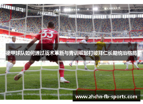 德甲球队如何通过战术革新与青训崛起打破拜仁长期统治格局