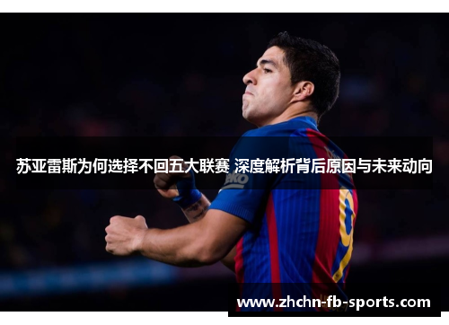 苏亚雷斯为何选择不回五大联赛 深度解析背后原因与未来动向