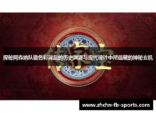 探秘阿森纳队徽色彩背后的历史渊源与现代设计中所蕴藏的神秘玄机