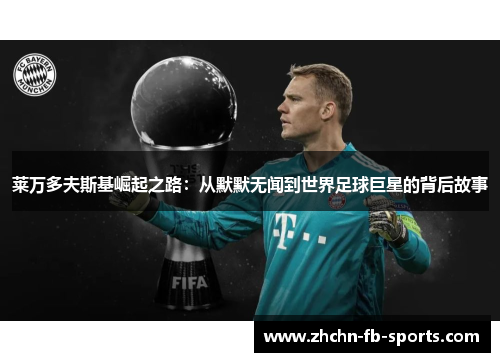 莱万多夫斯基崛起之路：从默默无闻到世界足球巨星的背后故事