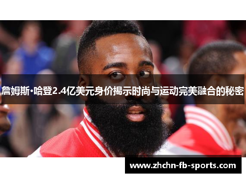詹姆斯·哈登2.4亿美元身价揭示时尚与运动完美融合的秘密