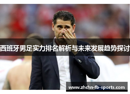 西班牙男足实力排名解析与未来发展趋势探讨