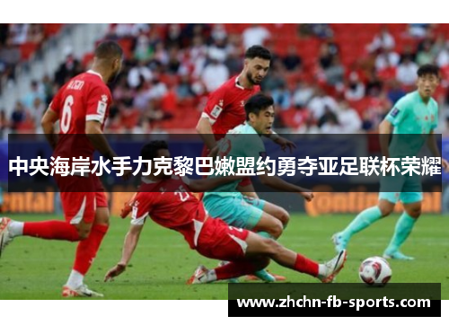 中央海岸水手力克黎巴嫩盟约勇夺亚足联杯荣耀