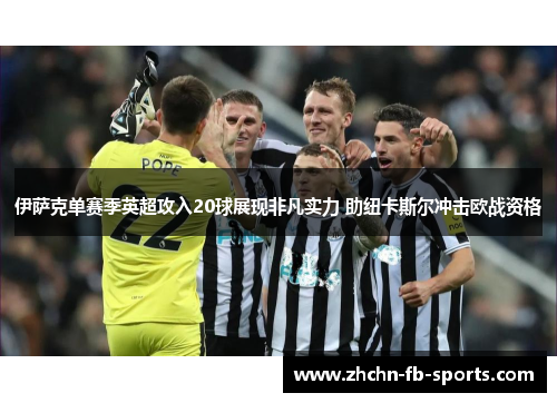 伊萨克单赛季英超攻入20球展现非凡实力 助纽卡斯尔冲击欧战资格