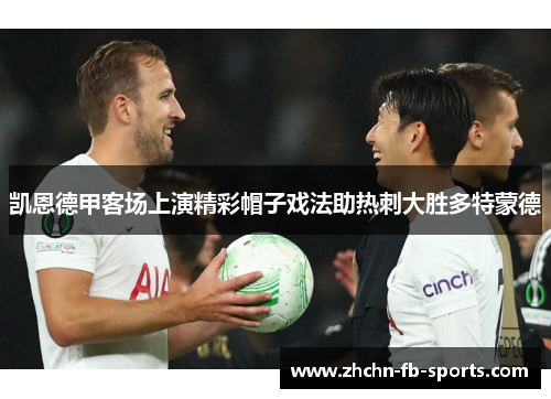 凯恩德甲客场上演精彩帽子戏法助热刺大胜多特蒙德