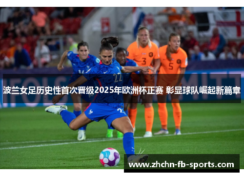 波兰女足历史性首次晋级2025年欧洲杯正赛 彰显球队崛起新篇章