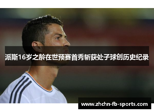 派斯16岁之龄在世预赛首秀斩获处子球创历史纪录