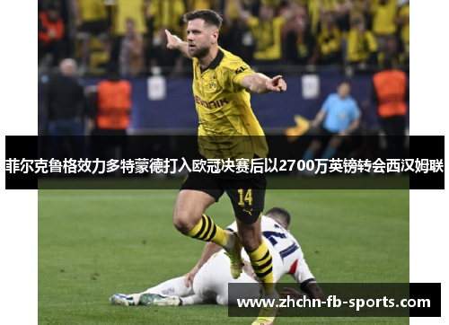 菲尔克鲁格效力多特蒙德打入欧冠决赛后以2700万英镑转会西汉姆联
